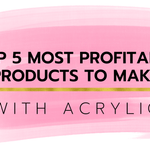 Top 5 Most Profitable Things to Make with Acrylic - Custom Made Better